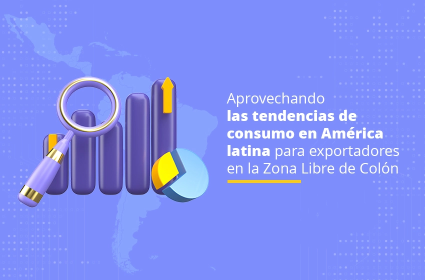 Aprovechando las tendencias de consumo en América latina para exportadores en la Zona Libre de Colón