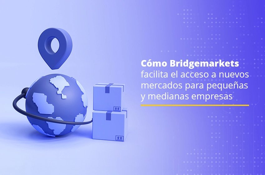 Cómo Bridgemarkets facilita el acceso a nuevos mercados para pequeñas y medianas empresas